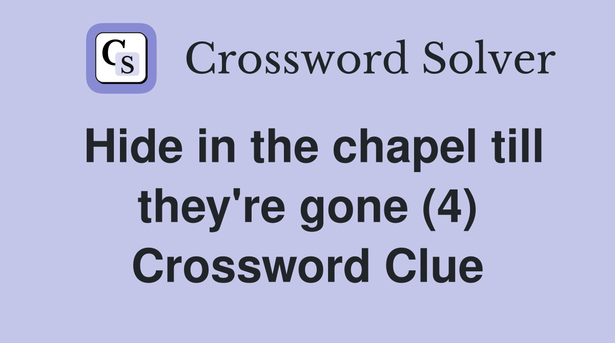 Hide in the chapel till they're gone (4) Crossword Clue