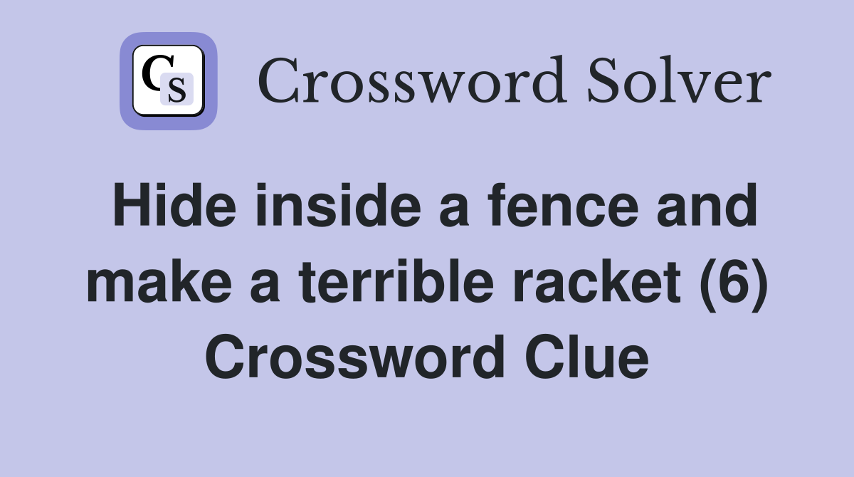 Hide inside a fence and make a terrible racket (6) Crossword Clue