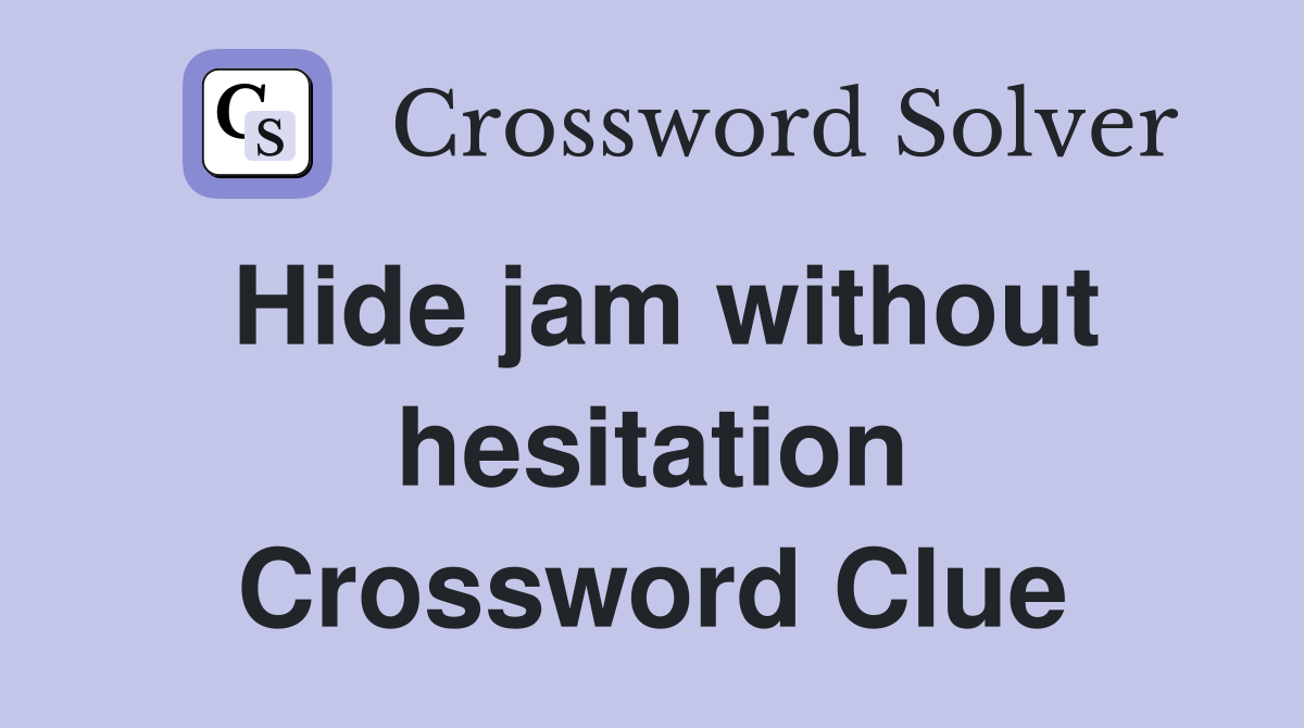 Hide jam without hesitation Crossword Clue