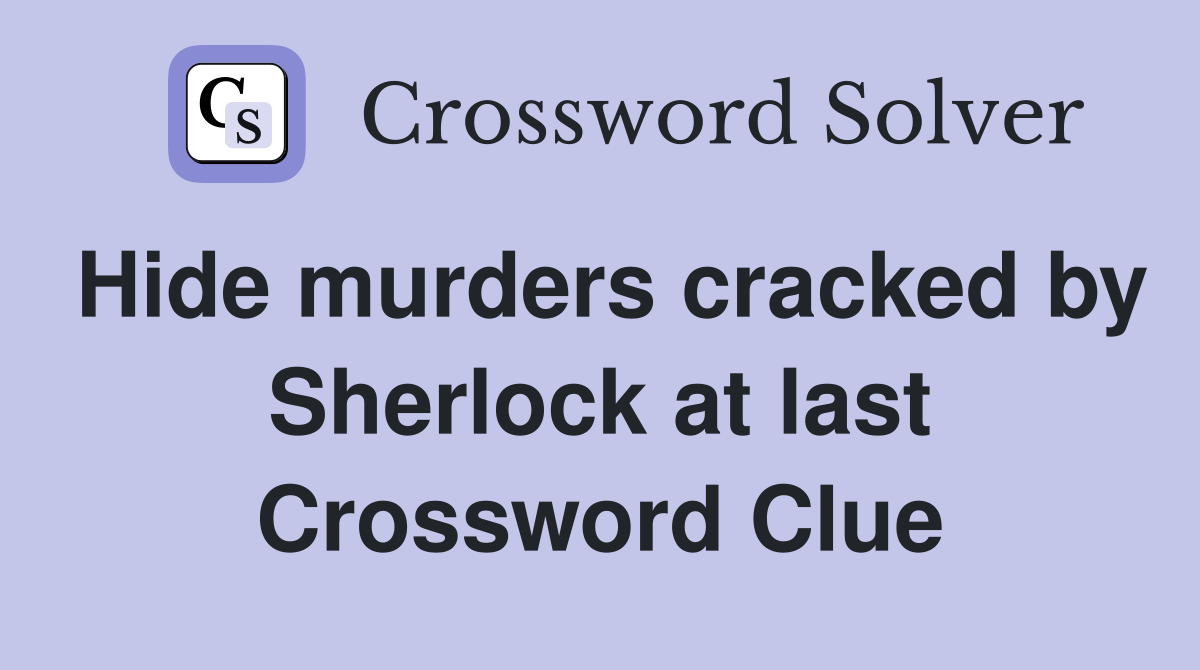 Hide murders cracked by Sherlock at last Crossword Clue