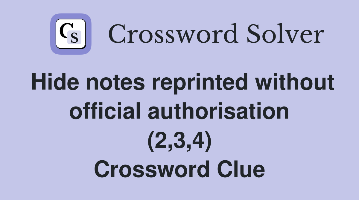 Hide notes reprinted without official authorisation (2,3,4) Crossword Clue