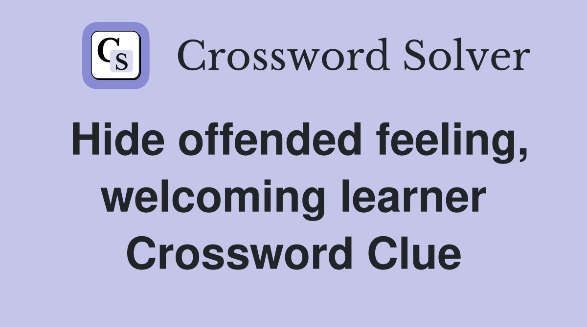 Hide offended feeling, welcoming learner Crossword Clue