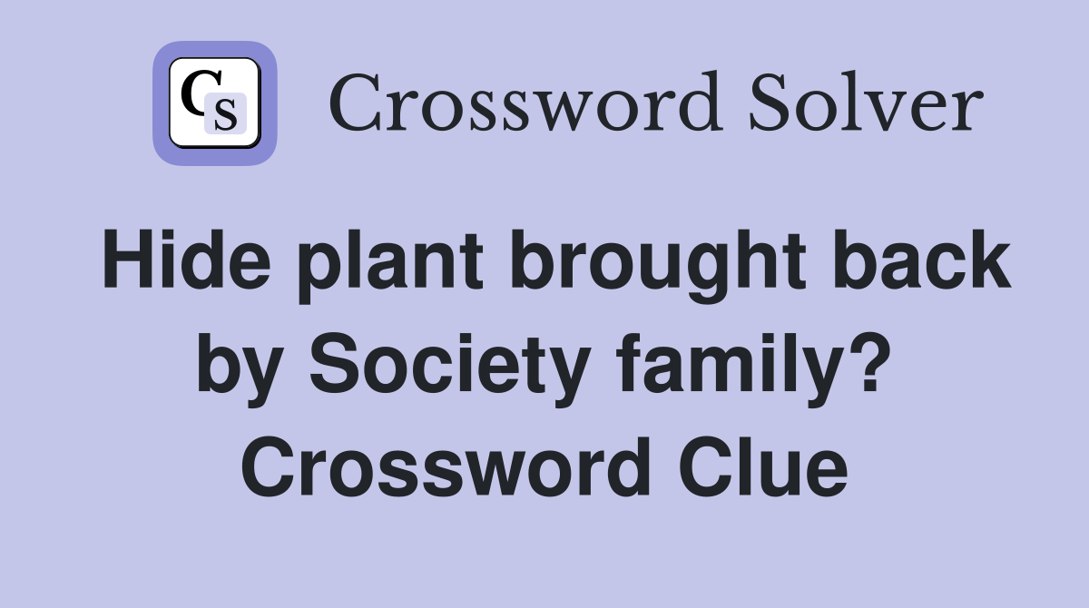 Hide plant brought back by Society family? Crossword Clue