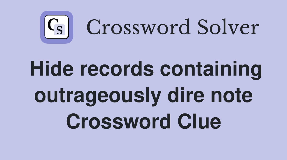 Hide records containing outrageously dire note Crossword Clue