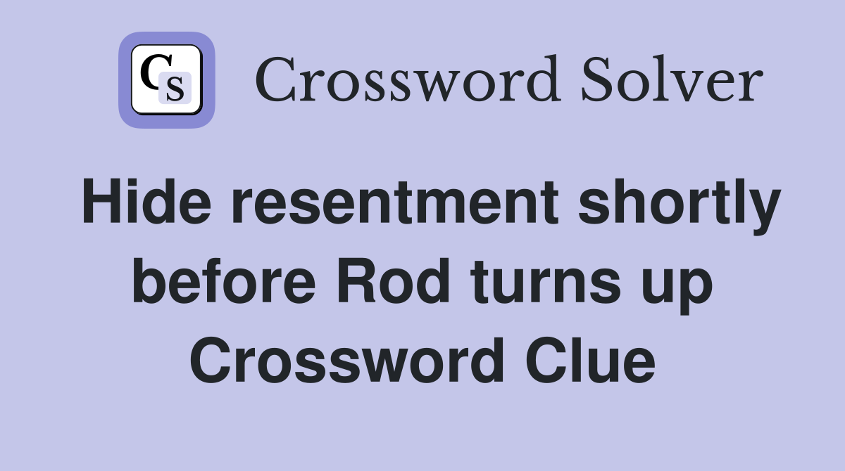 Hide resentment shortly before Rod turns up Crossword Clue