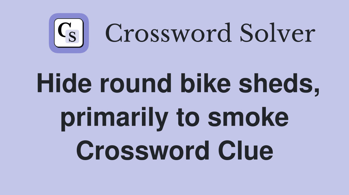 Hide round bike sheds, primarily to smoke Crossword Clue
