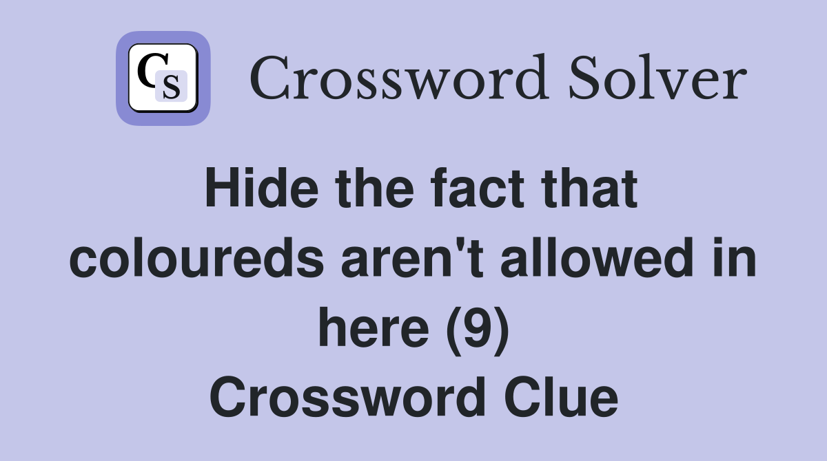 Hide the fact that coloureds aren't allowed in here (9) Crossword Clue