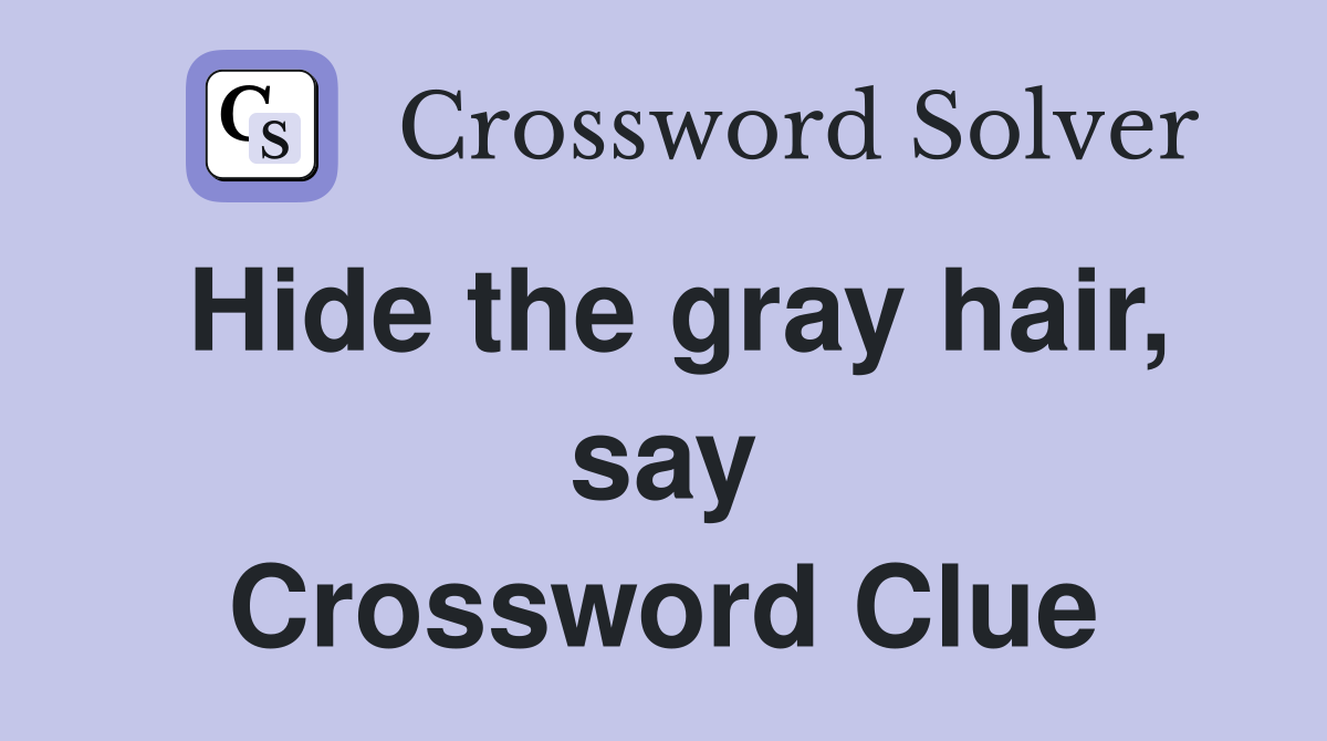 Hide the gray hair, say Crossword Clue