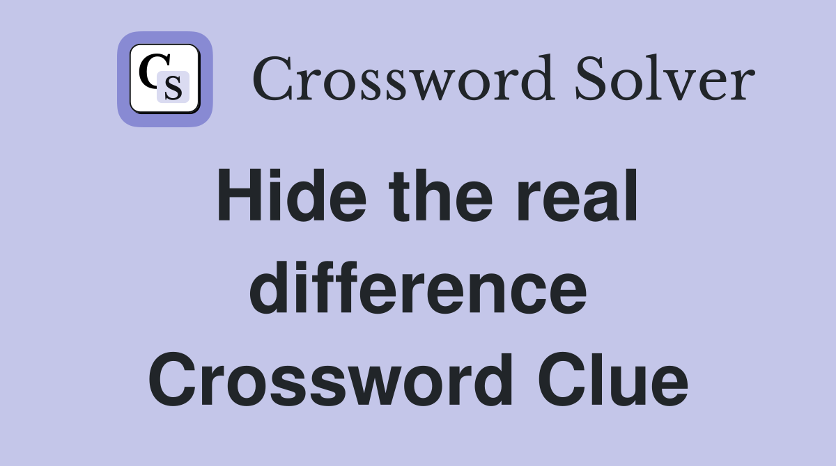Hide the real difference Crossword Clue