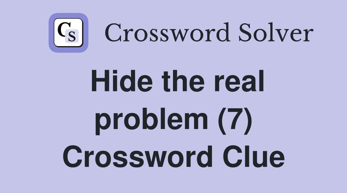 Hide the real problem (7) Crossword Clue