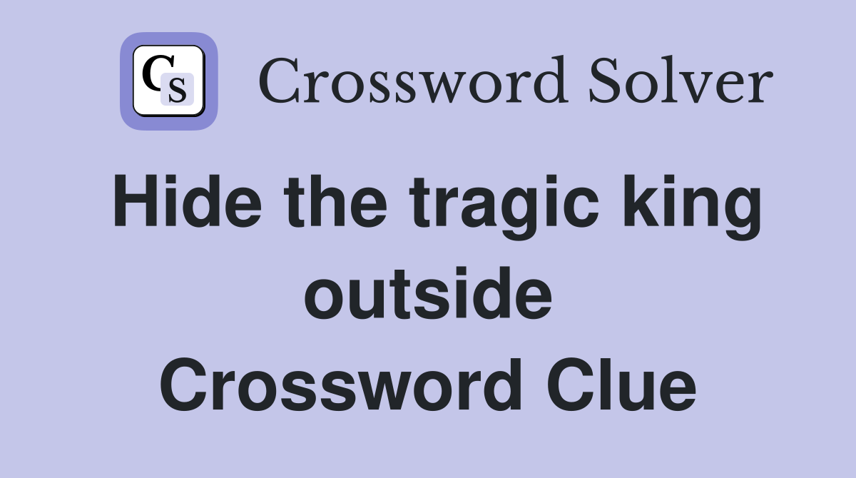 Hide the tragic king outside Crossword Clue