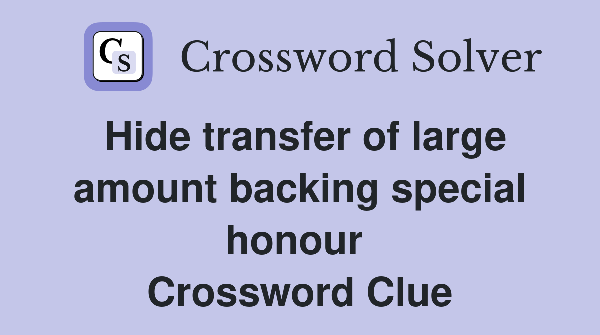 Hide transfer of large amount backing special honour  Crossword Clue