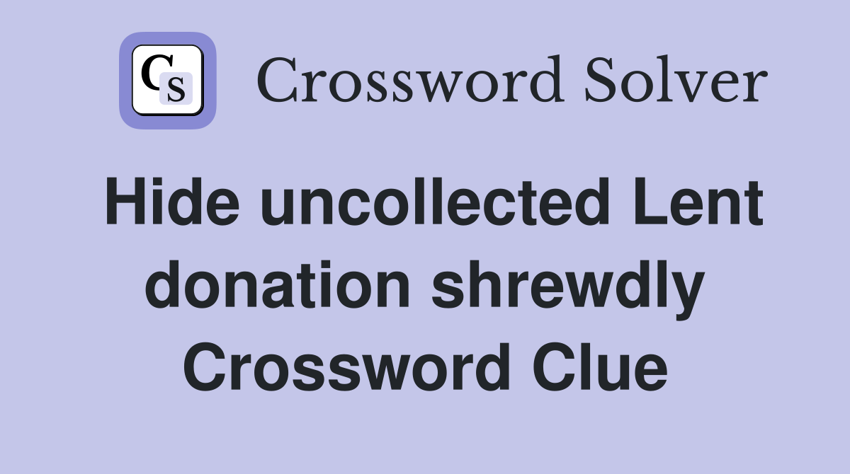 Hide uncollected Lent donation shrewdly Crossword Clue
