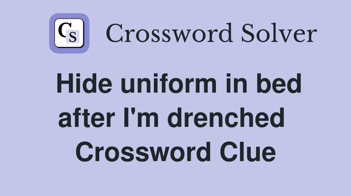 Hide uniform in bed after I'm drenched  Crossword Clue