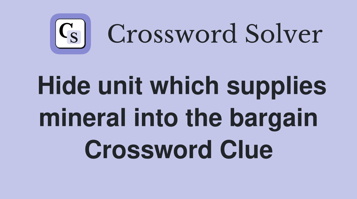 Hide unit which supplies mineral into the bargain Crossword Clue