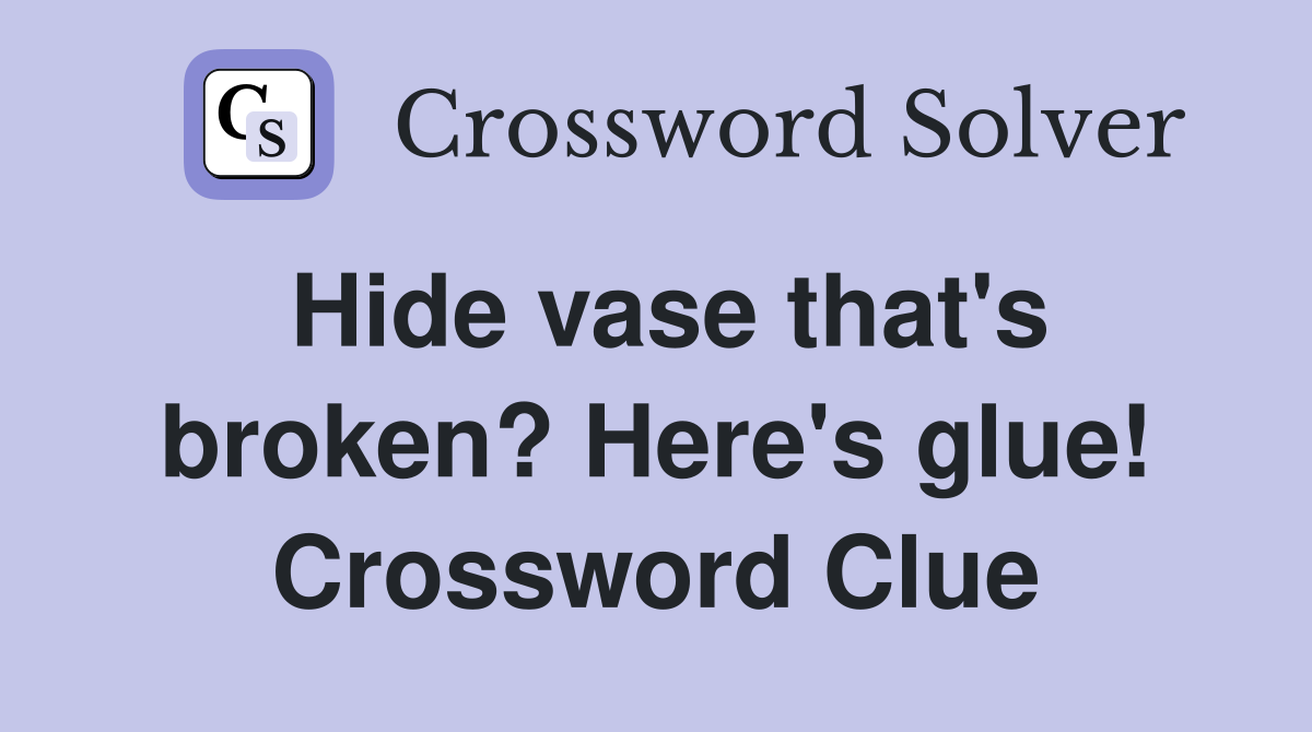 Hide vase that's broken? Here's glue! Crossword Clue