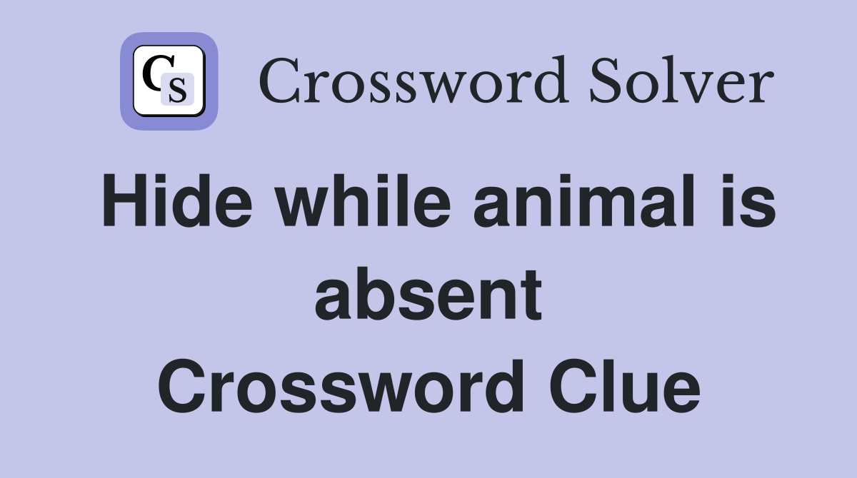 Hide while animal is absent Crossword Clue
