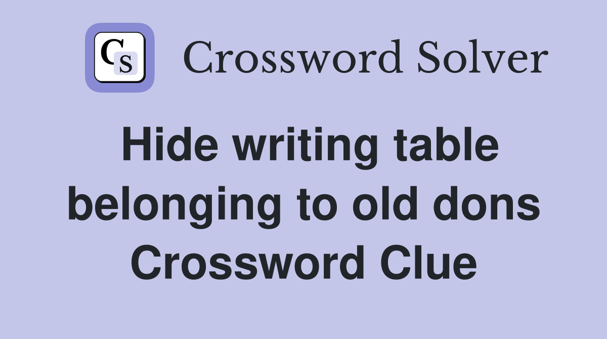Hide writing table belonging to old dons Crossword Clue