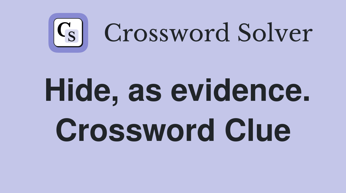 Hide, as evidence. Crossword Clue