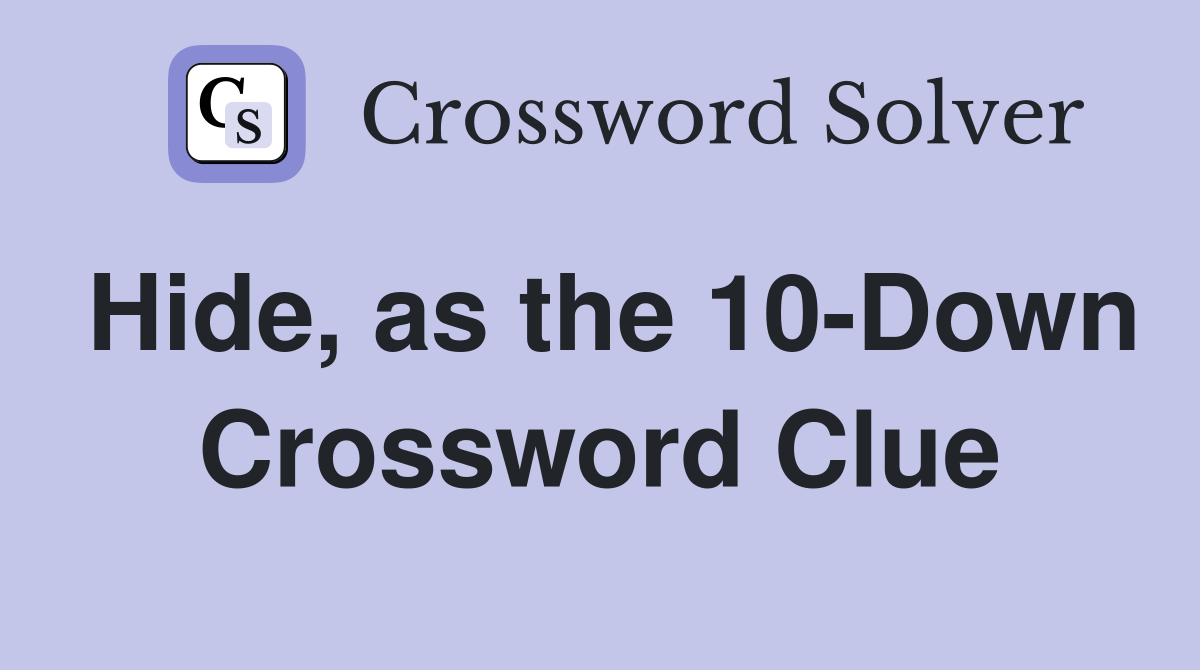 Hide, as the 10-Down Crossword Clue