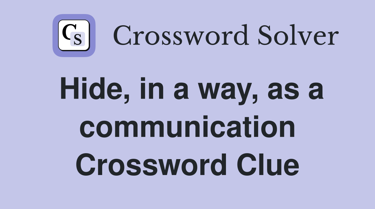 Hide, in a way, as a communication Crossword Clue