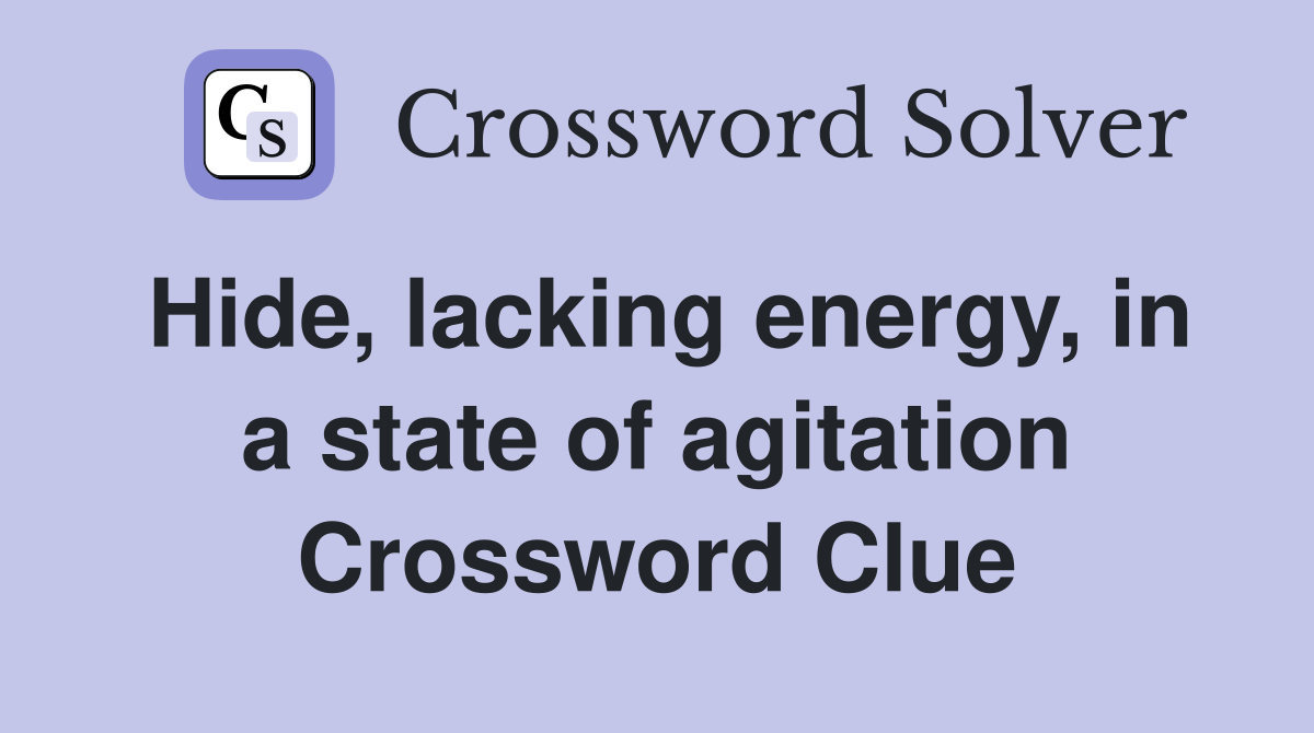 Hide, lacking energy, in a state of agitation Crossword Clue