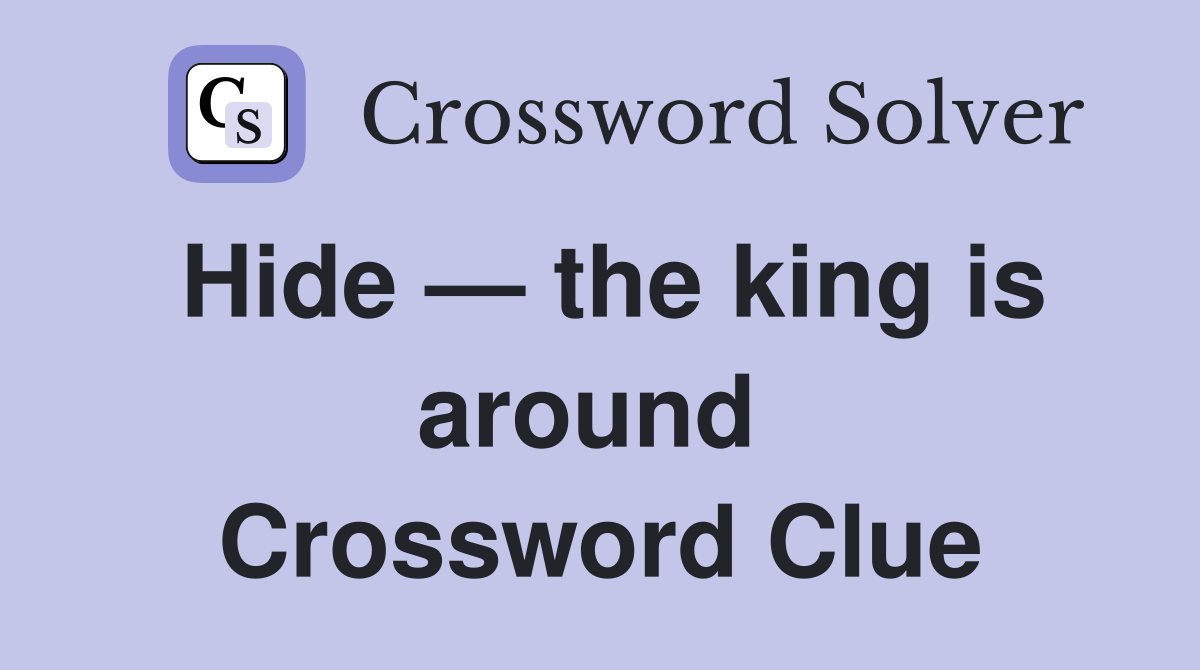 Hide — the king is around  Crossword Clue