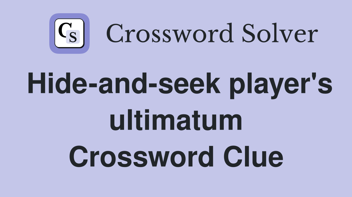 Hide-and-seek player's ultimatum Crossword Clue
