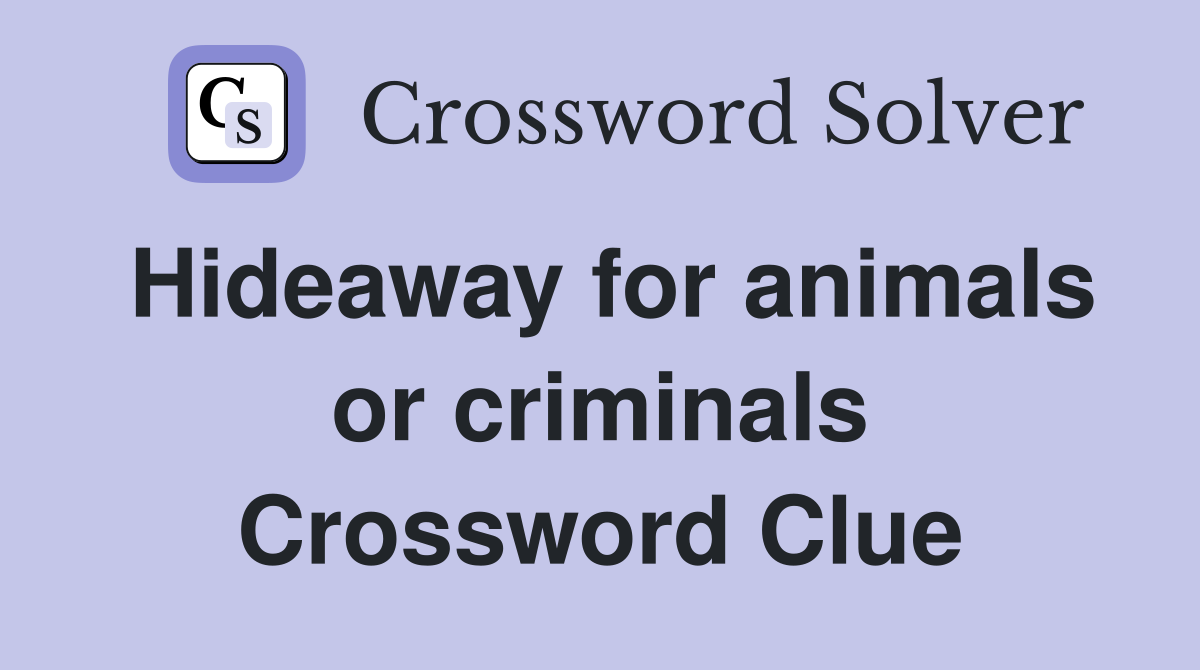 Hideaway for animals or criminals Crossword Clue