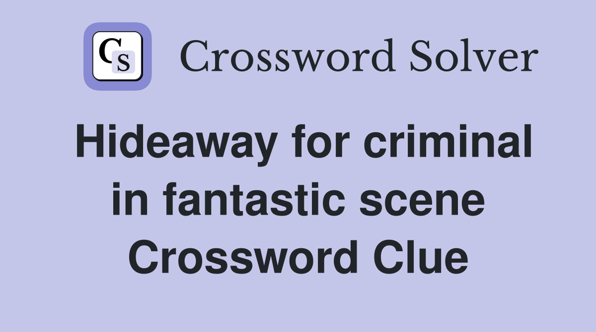 Hideaway for criminal in fantastic scene Crossword Clue