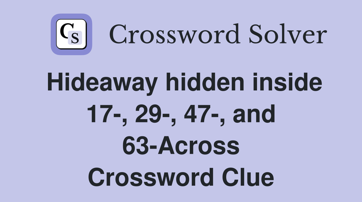 Hideaway hidden inside 17-, 29-, 47-, and 63-Across Crossword Clue