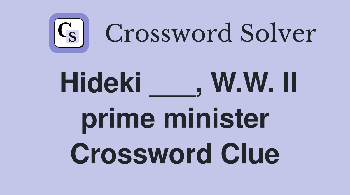 Hideki ___, W.W. II prime minister Crossword Clue