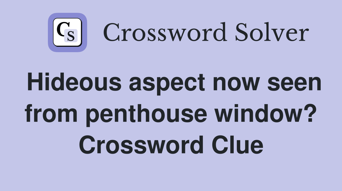 Hideous aspect now seen from penthouse window? Crossword Clue