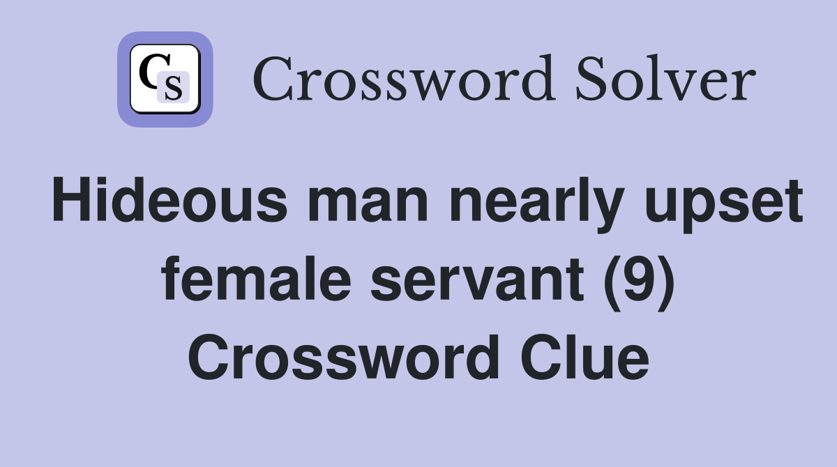 Hideous man nearly upset female servant (9) Crossword Clue