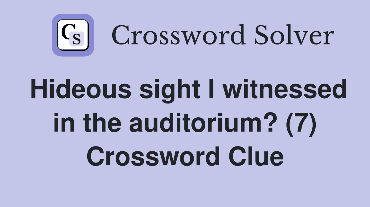 Hideous sight I witnessed in the auditorium? (7) Crossword Clue