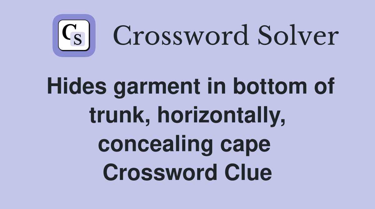 Hides garment in bottom of trunk, horizontally, concealing cape  Crossword Clue