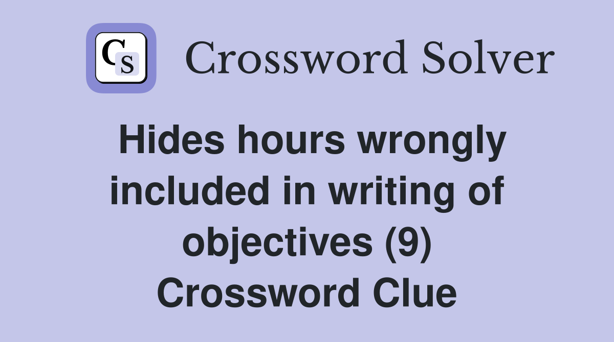 Hides hours wrongly included in writing of objectives (9) Crossword Clue
