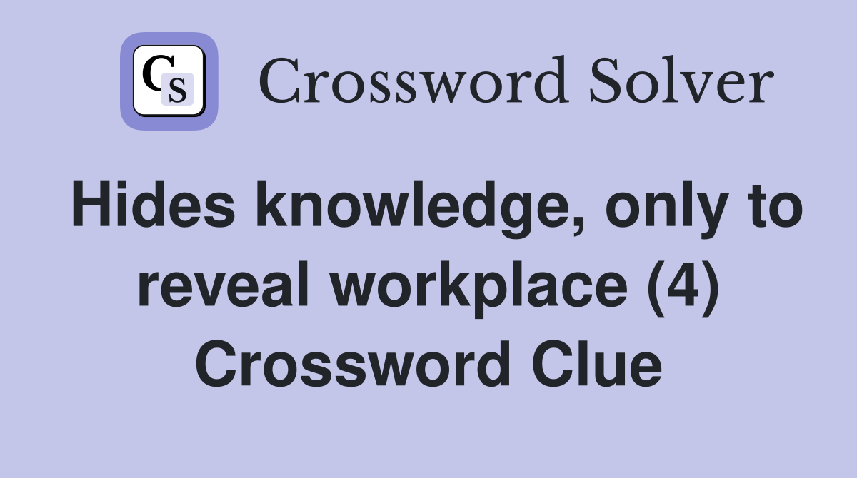 Hides knowledge, only to reveal workplace (4) Crossword Clue