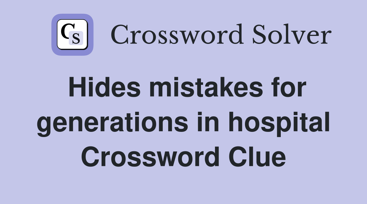 Hides mistakes for generations in hospital Crossword Clue