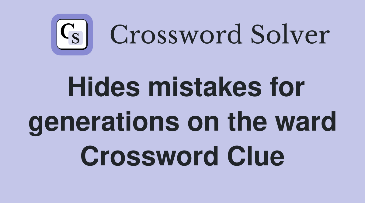 Hides mistakes for generations on the ward Crossword Clue