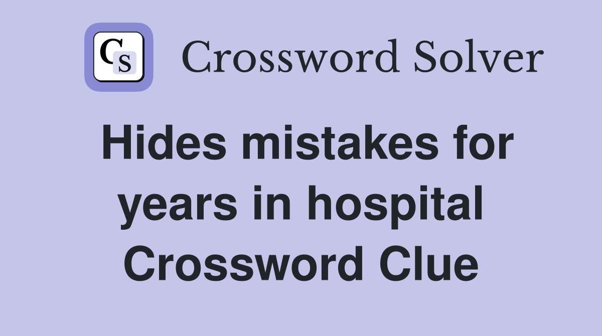 Hides mistakes for years in hospital Crossword Clue
