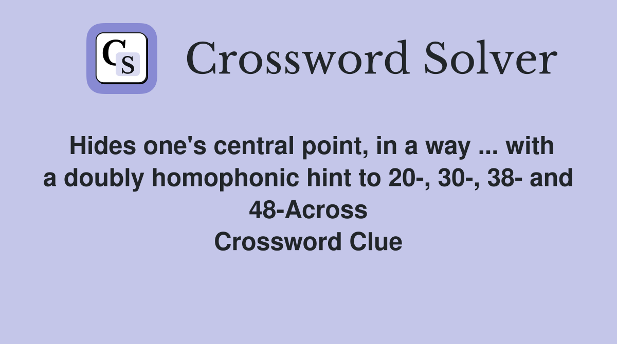 Hides one's central point, in a way ... with a doubly homophonic hint to 20-, 30-, 38- and 48-Across Crossword Clue