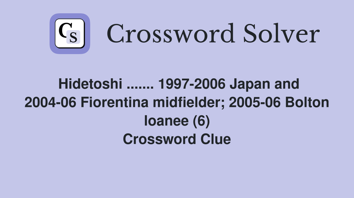 Hidetoshi ....... 1997-2006 Japan and 2004-06 Fiorentina midfielder; 2005-06 Bolton loanee (6) Crossword Clue