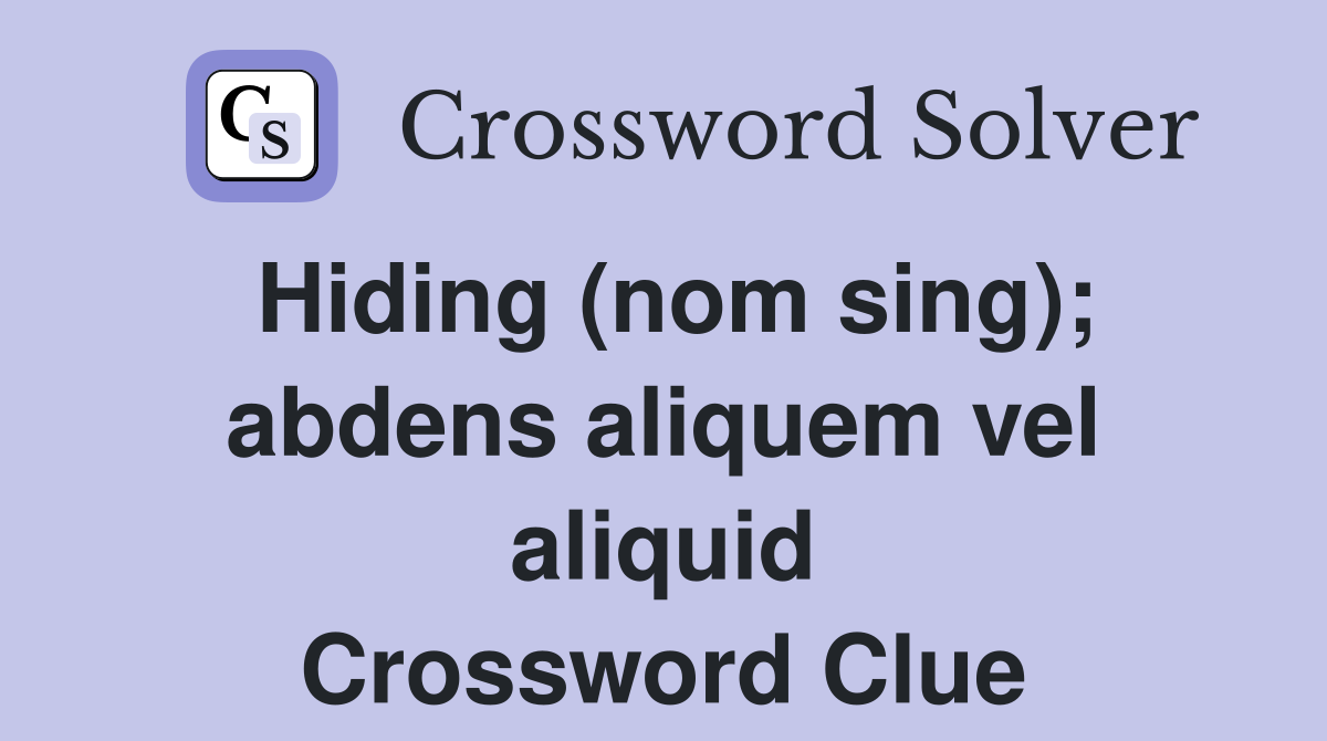 Hiding (nom sing); abdens aliquem vel aliquid Crossword Clue