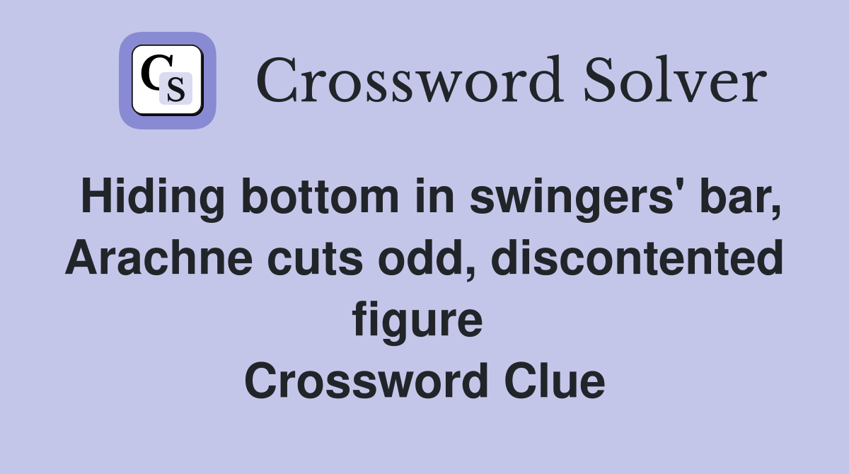 Hiding bottom in swingers' bar, Arachne cuts odd, discontented figure  Crossword Clue