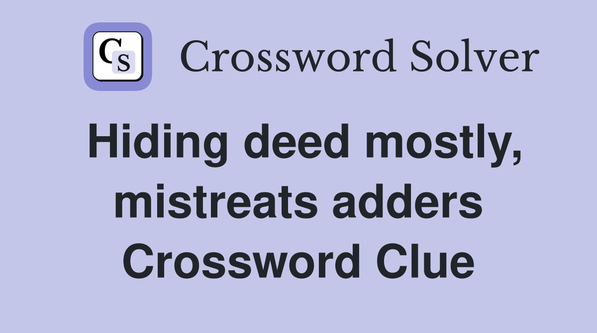 Hiding deed mostly, mistreats adders Crossword Clue