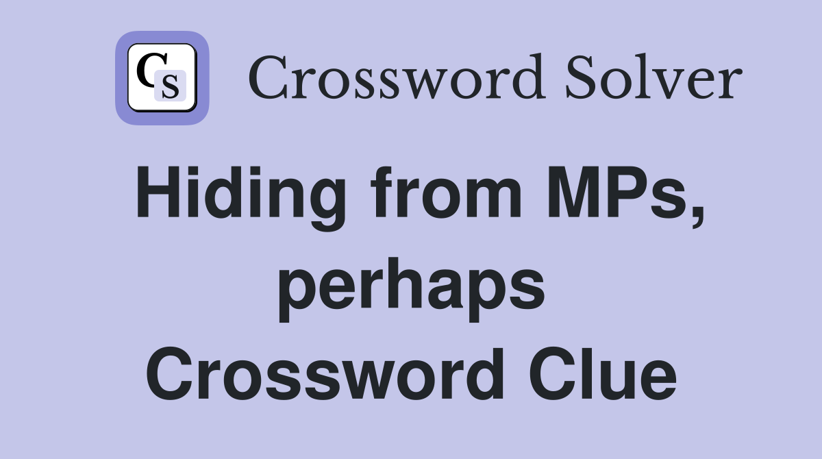 Hiding from MPs, perhaps Crossword Clue