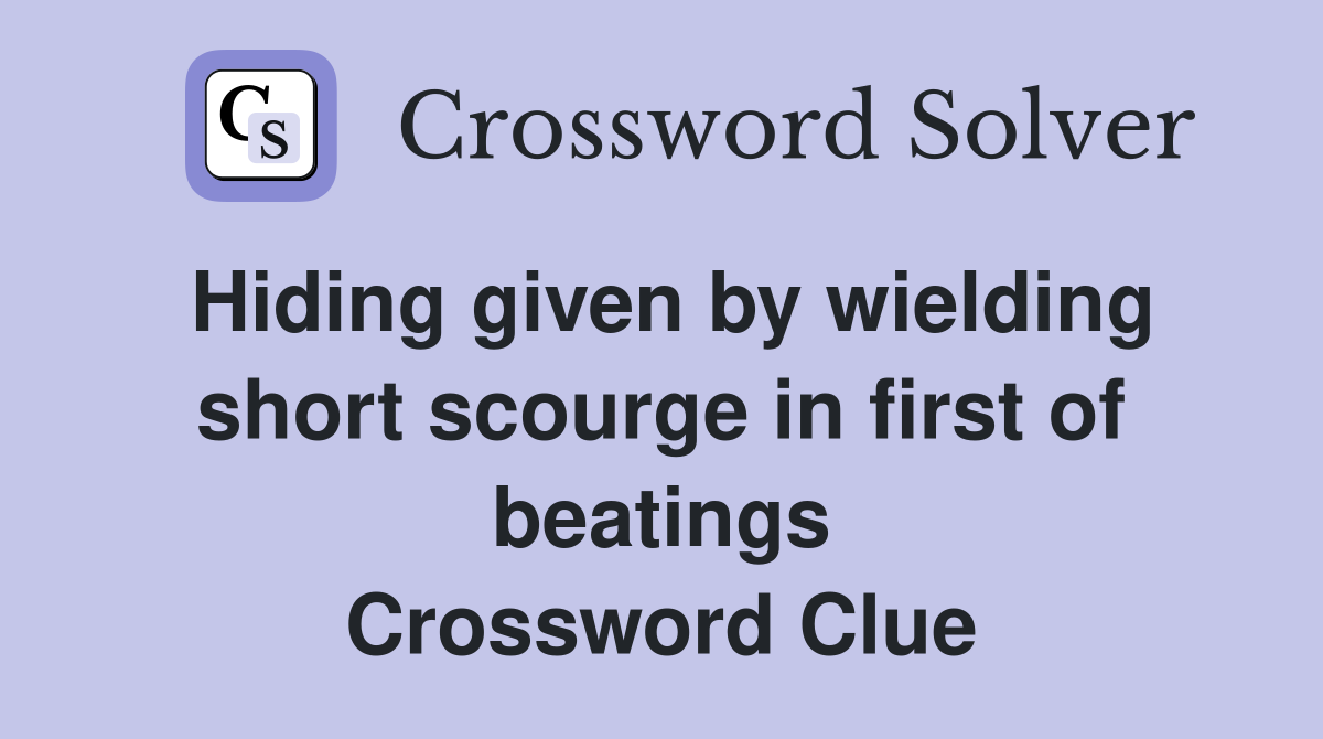 Hiding given by wielding short scourge in first of beatings Crossword Clue