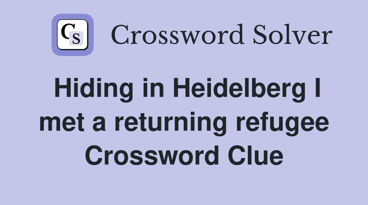Hiding in Heidelberg I met a returning refugee Crossword Clue