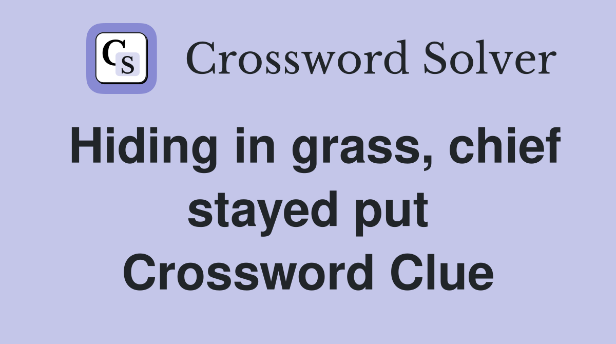 Hiding in grass, chief stayed put Crossword Clue